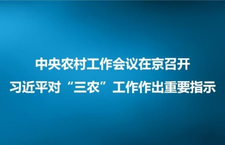 中央農(nóng)村工作會(huì)議在京召開 習(xí)近平對“三農(nóng)”工作作出重要指示