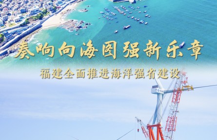 奏響向海圖強新樂章——福建做好經(jīng)略海洋大文章，全面推進海洋強省建設(shè)
